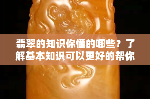 翡翠的知識你懂的哪些？了解基本知識可以更好的幫你投資收藏翡翠