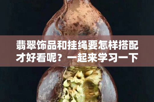 翡翠飾品和掛繩要怎樣搭配才好看呢？一起來學(xué)習(xí)一下。