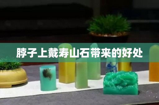 脖子上戴壽山石帶來的好處