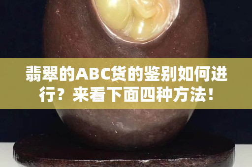 翡翠的ABC貨的鑒別如何進(jìn)行？來看下面四種方法！