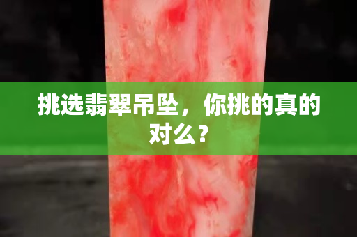 挑選翡翠吊墜，你挑的真的對(duì)么？