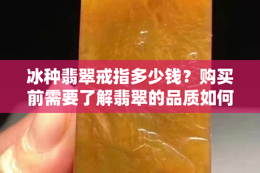 冰種翡翠戒指多少錢？購買前需要了解翡翠的品質如何