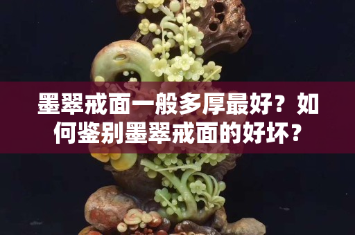 墨翠戒面一般多厚最好？如何鑒別墨翠戒面的好壞？