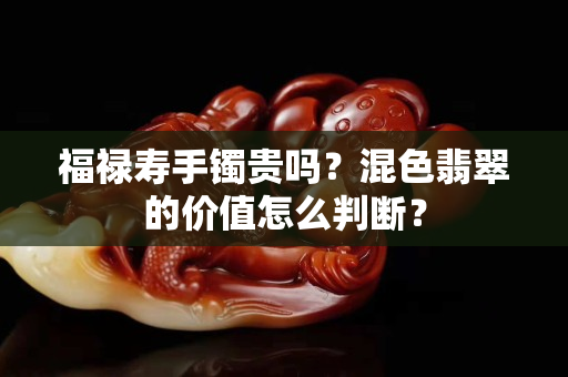 福祿壽手鐲貴嗎？混色翡翠的價值怎么判斷？