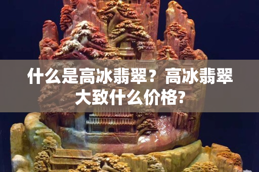 什么是高冰翡翠？高冰翡翠大致什么價格?