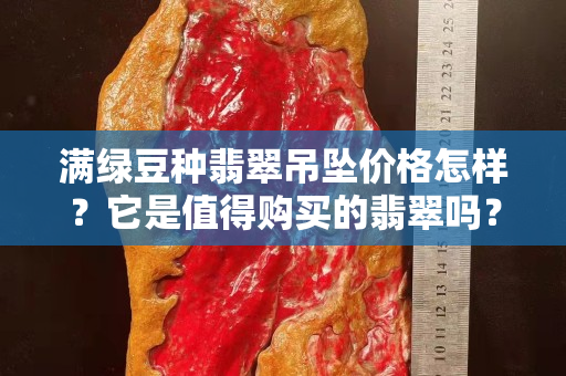 滿綠豆種翡翠吊墜價格怎樣？它是值得購買的翡翠嗎？