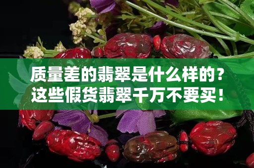 質(zhì)量差的翡翠是什么樣的？這些假貨翡翠千萬(wàn)不要買！