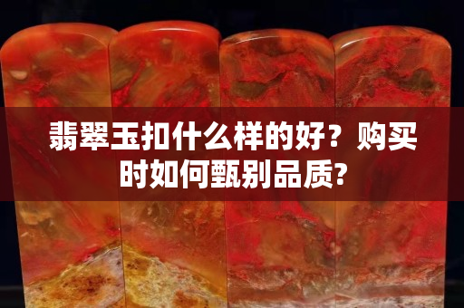 翡翠玉扣什么樣的好？購買時(shí)如何甄別品質(zhì)?