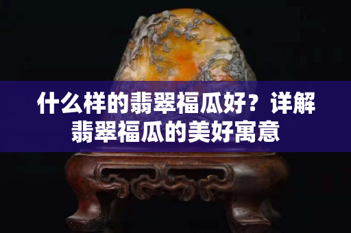 什么樣的翡翠福瓜好？詳解翡翠福瓜的美好寓意