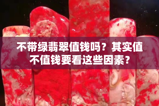 不帶綠翡翠值錢嗎？其實值不值錢要看這些因素？