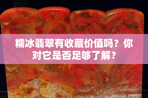 糯冰翡翠有收藏價值嗎？你對它是否足夠了解？