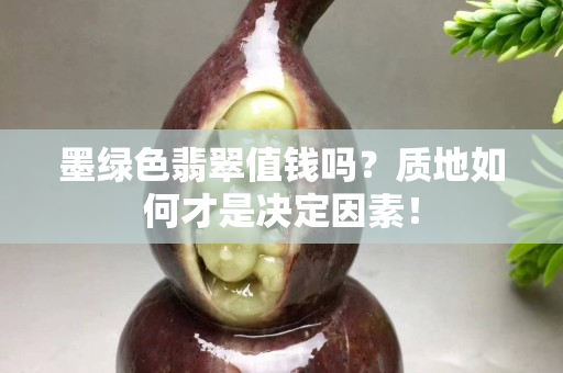 墨綠色翡翠值錢嗎？質(zhì)地如何才是決定因素！