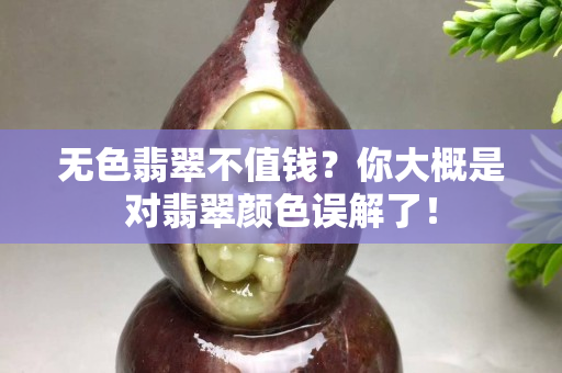 無色翡翠不值錢？你大概是對翡翠顏色誤解了！