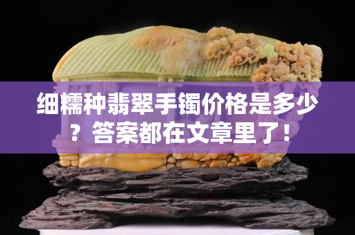 細糯種翡翠手鐲價格是多少？答案都在文章里了！