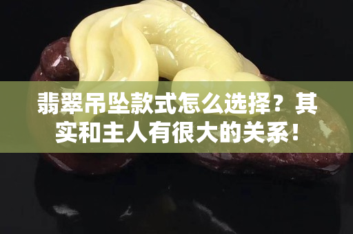 翡翠吊墜款式怎么選擇？其實(shí)和主人有很大的關(guān)系！