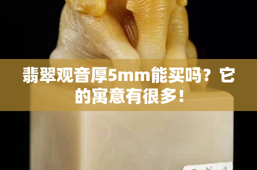 翡翠觀音厚5mm能買嗎？它的寓意有很多！