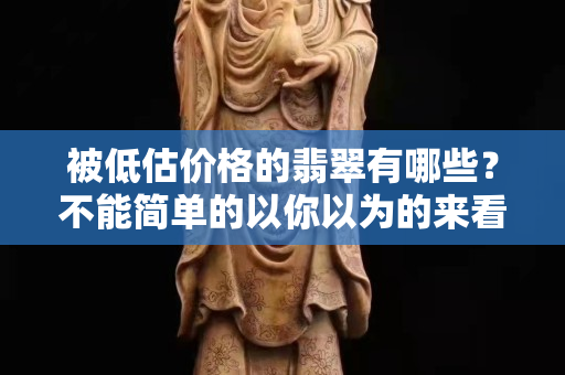 被低估價(jià)格的翡翠有哪些？不能簡(jiǎn)單的以你以為的來(lái)看翡翠的價(jià)格