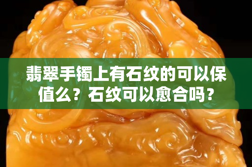 翡翠手鐲上有石紋的可以保值么？石紋可以愈合嗎？