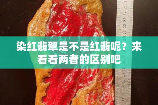 染紅翡翠是不是紅翡呢？來看看兩者的區(qū)別吧