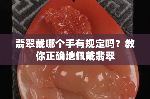 翡翠戴哪個(gè)手有規(guī)定嗎？教你正確地佩戴翡翠