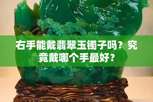 右手能戴翡翠玉鐲子嗎？究竟戴哪個(gè)手最好？