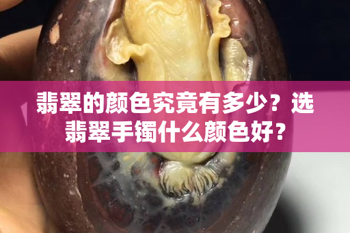 翡翠的顏色究竟有多少？選翡翠手鐲什么顏色好？