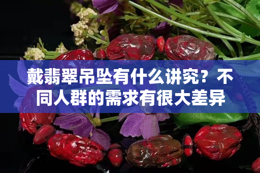 戴翡翠吊墜有什么講究？不同人群的需求有很大差異