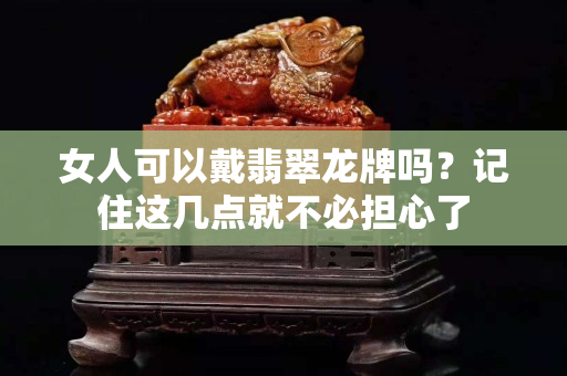 女人可以戴翡翠龍牌嗎？記住這幾點(diǎn)就不必?fù)?dān)心了