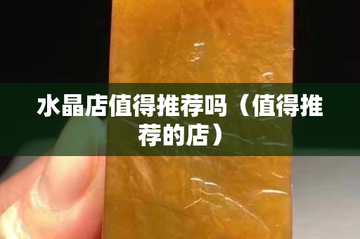 水晶店值得推薦嗎（值得推薦的店）