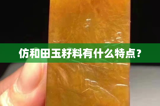 仿和田玉籽料有什么特點？