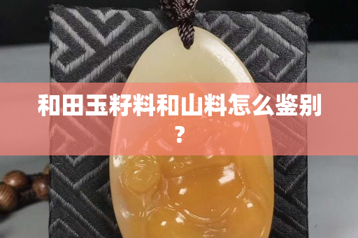 和田玉籽料和山料怎么鑒別?