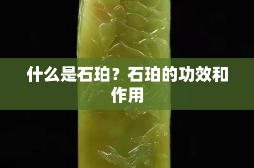 什么是石珀？石珀的功效和作用