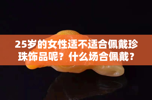 25歲的女性適不適合佩戴珍珠飾品呢？什么場合佩戴？