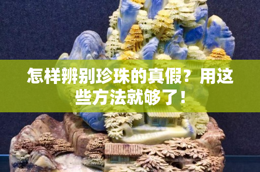 怎樣辨別珍珠的真假？用這些方法就夠了！