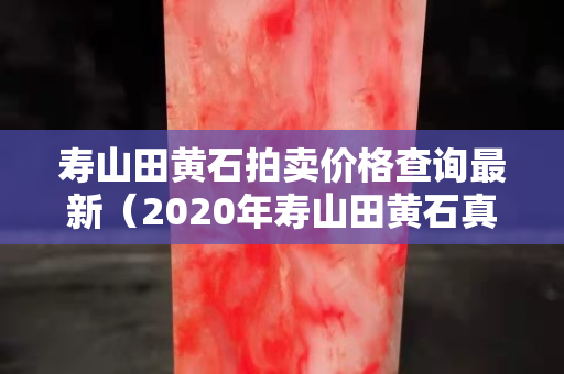 壽山田黃石拍賣價(jià)格查詢最新（2020年壽山田黃石真實(shí)價(jià)格）