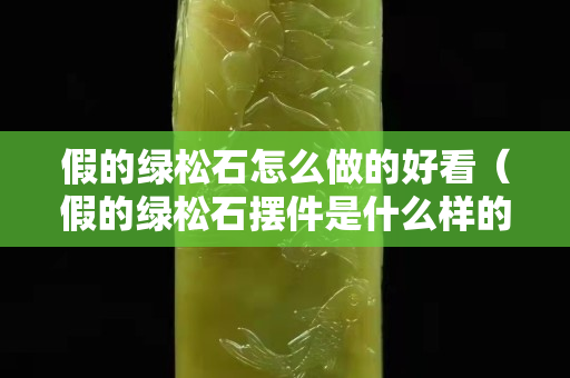 假的綠松石怎么做的好看（假的綠松石擺件是什么樣的）