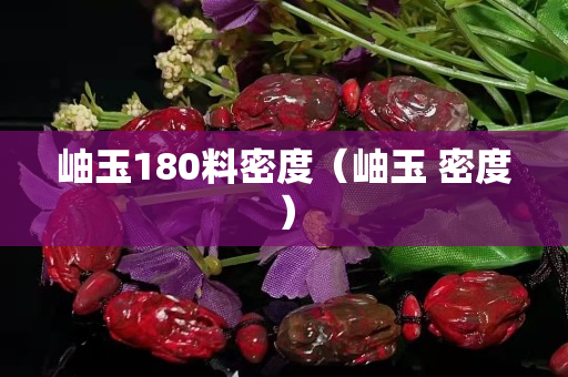 岫玉180料密度（岫玉 密度）