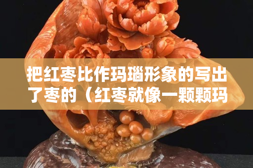 把紅棗比作瑪瑙形象的寫出了棗的（紅棗就像一顆顆瑪瑙擺在籃子里）