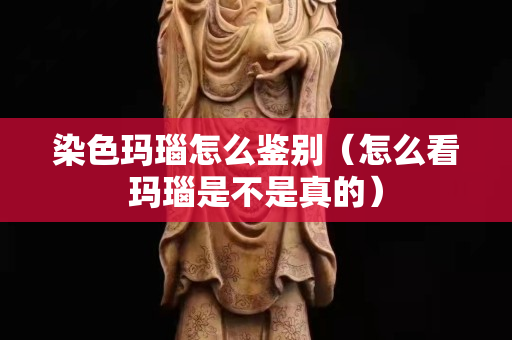 染色瑪瑙怎么鑒別（怎么看瑪瑙是不是真的）