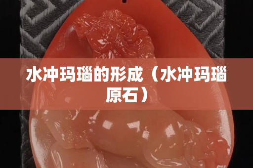 水沖瑪瑙的形成（水沖瑪瑙原石）