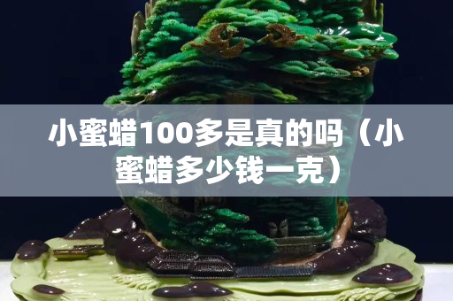 小蜜蠟100多是真的嗎（小蜜蠟多少錢一克）