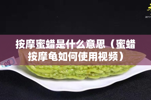 按摩蜜蠟是什么意思（蜜蠟按摩龜如何使用視頻）