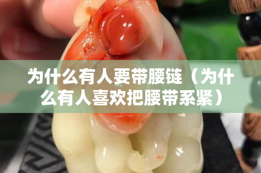 為什么有人要帶腰鏈（為什么有人關注國石之家把腰帶系緊）