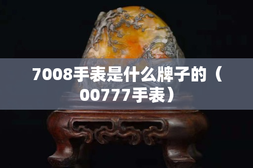 7008手表是什么牌子的（00777手表）