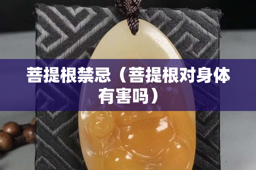 菩提根禁忌（菩提根對身體有害嗎）