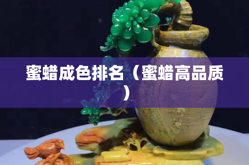 蜜蠟成色排名（蜜蠟高品質(zhì)）