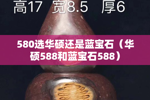 580選華碩還是藍寶石（華碩588和藍寶石588）