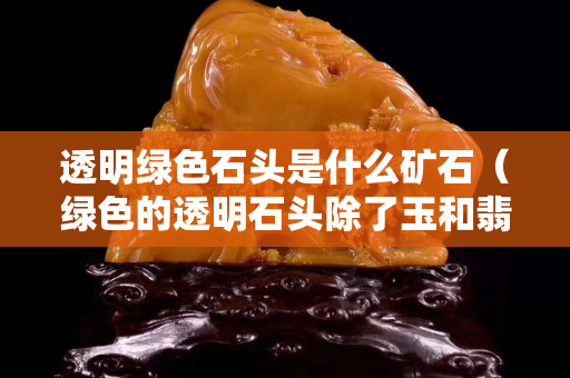 透明綠色石頭是什么礦石（綠色的透明石頭除了玉和翡翠還有什么）