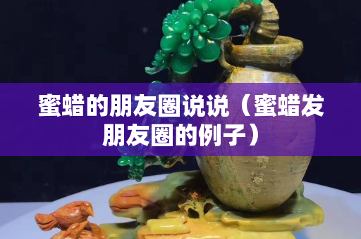 蜜蠟的朋友圈說說（蜜蠟發(fā)朋友圈的例子）