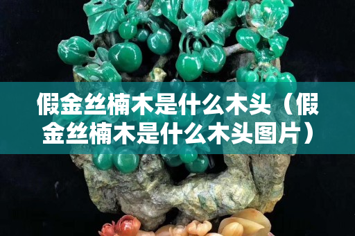 假金絲楠木是什么木頭（假金絲楠木是什么木頭圖片）